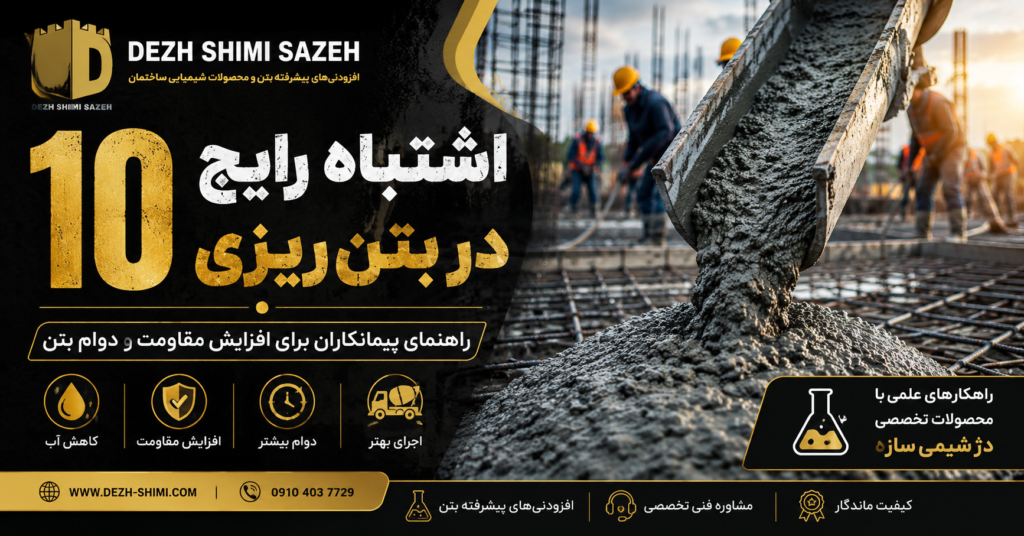 ۱۰ اشتباه رایج در بتنریزی و راهکارهای افزایش مقاومت بتن با محصولات دژ شیمی